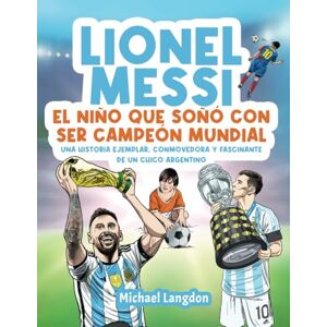 Langdon, Michael Lionel Messi: El niño que soñó con ser campeón mundial.: La historia ejemplar, conmovedora y fascinante de un chico argentino.: El niño que soñó con ... El niño que soñó con ser campeón mundial. Langdon, Michael Lionel Messi: El niño que soñó con ser campeón mundial.: La historia ejemplar, conmovedora y fascinante de un chico argentino.: El niño que soñó con ... El niño que soñó con ser campeón mundial.