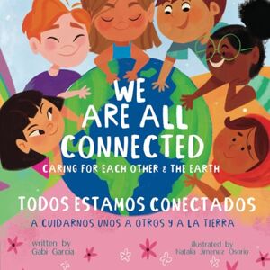 Garcia, Gabi We Are All Connected/ Todos Estamos Conectados (Bilingual English/ Spanish): Caring for each other & the earth Garcia, Gabi We Are All Connected/ Todos Estamos Conectados (Bilingual English/ Spanish): Caring for each other & the earth