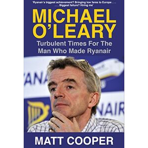Cooper, Matt Michael O'Leary: Turbulent Times for the Man Who Made Ryanair Cooper, Matt Michael O'Leary: Turbulent Times for the Man Who Made Ryanair