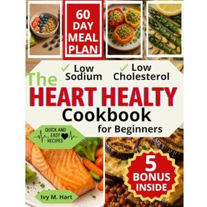 Hart, Ivy M. The Heart Healthy Cookbook for Beginners: Eat Well, Live Well, Low-Sodium & Low-Fat Recipes to Lower Blood Pressure and Cholesterol—Quick, Delicious, and Stress-Free Meals That Fit Your Life Hart, Ivy M. The Heart Healthy Cookbook for Beginners: Eat Well, Live Well, Low-Sodium & Low-Fat Recipes to Lower Blood Pressure and Cholesterol—Quick, Delicious, and Stress-Free Meals That Fit Your Life