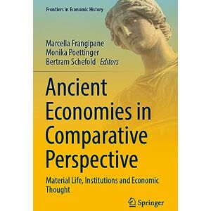Ancient Economies in Comparative Perspective: Material Life, Institutions and Economic Thought (Frontiers in Economic History) Ancient Economies in Comparative Perspective: Material Life, Institutions and Economic Thought (Frontiers in Economic History)