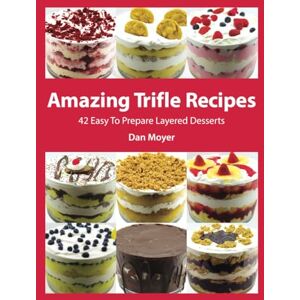 Moyer, Dan Amazing Trifle Recipes: 42 Easy To Prepare Layered Desserts Moyer, Dan Amazing Trifle Recipes: 42 Easy To Prepare Layered Desserts