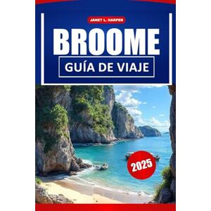 HARPER, JANET L. Broome Guía De Viaje 2025: La última aventura a las playas, atracciones imperdibles, restaurantes y consejos prácticos en Australia. HARPER, JANET L. Broome Guía De Viaje 2025: La última aventura a las playas, atracciones imperdibles, restaurantes y consejos prácticos en Australia.
