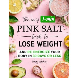 Holmes, Haley The Easy 1-Min Pink Salt Trick To Lose Weight and Re-Energize Your Body In 30 Days Or Less: 7 (Healthy Cooking) Holmes, Haley The Easy 1-Min Pink Salt Trick To Lose Weight and Re-Energize Your Body In 30 Days Or Less: 7 (Healthy Cooking)
