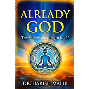 Malik, Dr. Harish ALREADY GOD: The Self Awakening To Itself Malik, Dr. Harish ALREADY GOD: The Self Awakening To Itself