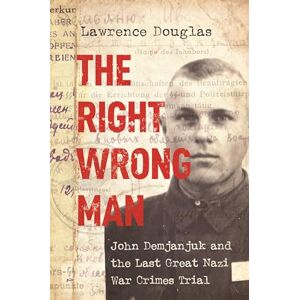 Lawrence Douglas The Right Wrong Man: John Demjanjuk and the Last Great Nazi War Crimes Trial Lawrence Douglas The Right Wrong Man: John Demjanjuk and the Last Great Nazi War Crimes Trial