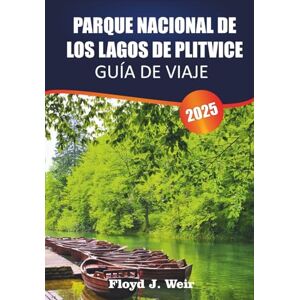 J. Weir, Floyd PARQUE NACIONAL DE LOS LAGOS DE PLITVICE Guía de Viaje 2025: Rutas de senderos, paseos en barco, miradores, avistamiento de vida silvestre para la maravilla natural de Croacia J. Weir, Floyd PARQUE NACIONAL DE LOS LAGOS DE PLITVICE Guía de Viaje 2025: Rutas de senderos, paseos en barco, miradores, avistamiento de vida silvestre para la maravilla natural de Croacia