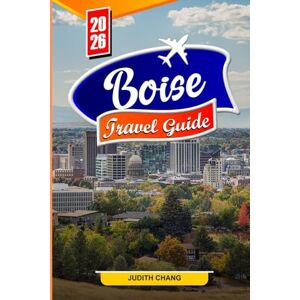 CHANG, JUDITH BOISE TRAVEL GUIDE 2026: Explore Scenic Trails, Local Culture, and Outdoor Living in Idaho’s Vibrant Capital CHANG, JUDITH BOISE TRAVEL GUIDE 2026: Explore Scenic Trails, Local Culture, and Outdoor Living in Idaho’s Vibrant Capital