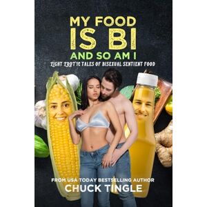 Tingle, Chuck My Food Is Bi And So Am I : Eight Erotic Tales Of Bisexual Sentient Food Tingle, Chuck My Food Is Bi And So Am I : Eight Erotic Tales Of Bisexual Sentient Food