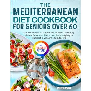 West, Nadine R. The Mediterranean Diet Cookbook for Seniors Over 60: Easy and Delicious Recipes for Heart-Healthy Meals, Balanced Diets, and Active Aging to Support a Vibrant Life After 60 Full Color Edition West, Nadine R. The Mediterranean Diet Cookbook for Seniors Over 60: Easy and Delicious Recipes for Heart-Healthy Meals, Balanced Diets, and Active Aging to Support a Vibrant Life After 60 Full Color Edition