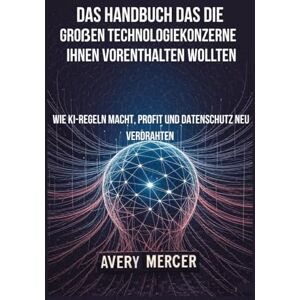 Avery Das Handbuch, das die großen Technologiekonzerne Ihnen Vorenthalten Wollten: Wie KI-Regeln Macht, Profit und Datenschutz neu Verdrahten Avery Das Handbuch, das die großen Technologiekonzerne Ihnen Vorenthalten Wollten: Wie KI-Regeln Macht, Profit und Datenschutz neu Verdrahten