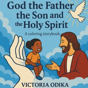 Odika, Victoria God the Father,the Son and the Holy Spirit: A coloring storybook to learn about God in three persons (The Ultimate Love Story) Odika, Victoria God the Father,the Son and the Holy Spirit: A coloring storybook to learn about God in three persons (The Ultimate Love Story)