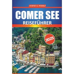 Woolf, Sydney J. Comer See Reiseführer 2025: Erkunden Sie die landschaftliche Schönheit, die lokale Kultur, die Restaurants und die Outdoor-Aktivitäten für ein unvergessliches Erlebnis in Italiens Seeparadies Woolf, Sydney J. Comer See Reiseführer 2025: Erkunden Sie die landschaftliche Schönheit, die lokale Kultur, die Restaurants und die Outdoor-Aktivitäten für ein unvergessliches Erlebnis in Italiens Seeparadies