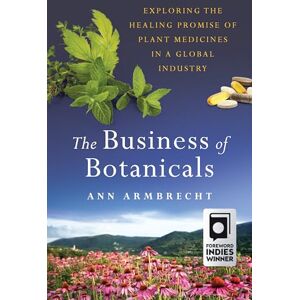 Ann Armbrecht The Business of Botanicals: Exploring the Healing Promise of Plant Medicines in a Global Industry Ann Armbrecht The Business of Botanicals: Exploring the Healing Promise of Plant Medicines in a Global Industry
