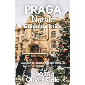 Cole, Oliver Praga Natale Guida turistica 2025: Mercati, cibo, tradizioni, gite di un giorno e fughe invernali nella città delle cento guglie (Italian Edition) Cole, Oliver Praga Natale Guida turistica 2025: Mercati, cibo, tradizioni, gite di un giorno e fughe invernali nella città delle cento guglie (Italian Edition)
