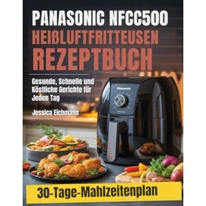 Eichmann, Jessica PANASONIC NFCC500 HEIßLUFTFRITTEUSEN REZEPTBUCH: Gesunde, Schnelle und Köstliche Gerichte für Jeden Tag Eichmann, Jessica PANASONIC NFCC500 HEIßLUFTFRITTEUSEN REZEPTBUCH: Gesunde, Schnelle und Köstliche Gerichte für Jeden Tag
