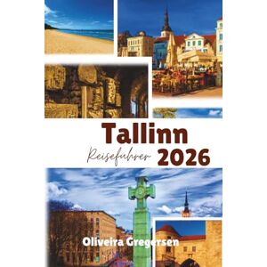 Gregersen, Oliveira Tallinn Reiseführer 2026: Mittelalterlicher Charme, moderne Kultur und baltische Abenteuer Gregersen, Oliveira Tallinn Reiseführer 2026: Mittelalterlicher Charme, moderne Kultur und baltische Abenteuer
