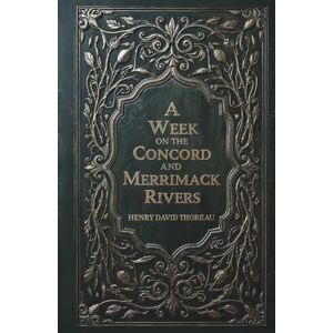 Thoreau, Henry David A Week on the Concord and Merrimack Rivers: A Meditative Voyage Through Nature and Grief Thoreau, Henry David A Week on the Concord and Merrimack Rivers: A Meditative Voyage Through Nature and Grief