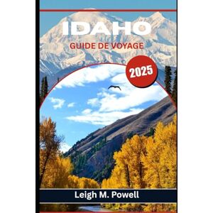 Powell, Leigh M. IDAHO GUIDE DE VOYAGE 2025: Découvrez des sources chaudes secrètes, des routes panoramiques et des trésors locaux au-delà des sentiers touristiques Powell, Leigh M. IDAHO GUIDE DE VOYAGE 2025: Découvrez des sources chaudes secrètes, des routes panoramiques et des trésors locaux au-delà des sentiers touristiques