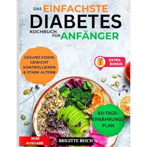 BEICH, BRIGITTE DAS EINFACHSTE DIABETES-KOCHBUCH FÜR ANFÄNGER: Wissenschaftlich erprobtes Kochbuch zur Blutzuckerkontrolle bei Typ-2-Diabetes und Prädiabetes ... Rezepte und ein 60-Tage-Speiseplan BEICH, BRIGITTE DAS EINFACHSTE DIABETES-KOCHBUCH FÜR ANFÄNGER: Wissenschaftlich erprobtes Kochbuch zur Blutzuckerkontrolle bei Typ-2-Diabetes und Prädiabetes ... Rezepte und ein 60-Tage-Speiseplan