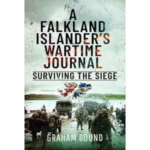 Bound, Graham A Falkland Islander s Wartime Journal: Surviving the Siege Bound, Graham A Falkland Islander s Wartime Journal: Surviving the Siege