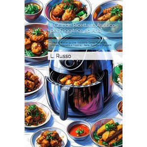 Russo, L. Il Grande Ricettario Asiatico per Friggitrice ad Aria: Oltre 100 Ricette da Cina, Giappone, Corea, Thailandia, Vietnam, Indonesia e Filippine – Sane, Gustose e Croccanti Russo, L. Il Grande Ricettario Asiatico per Friggitrice ad Aria: Oltre 100 Ricette da Cina, Giappone, Corea, Thailandia, Vietnam, Indonesia e Filippine – Sane, Gustose e Croccanti