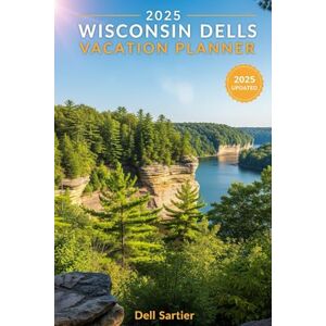 2025 Wisconsin Dells Vacation Planner: The Ultimate Guide to Hidden Gems, Waterpark Getaways and Big Savings for Families, Couples & Groups 2025 Wisconsin Dells Vacation Planner: The Ultimate Guide to Hidden Gems, Waterpark Getaways and Big Savings for Families, Couples & Groups