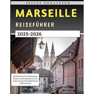 Donaldson, Festus Marseille Reiseführer 2025–2026: Entdecken Sie die verborgenen Schätze, Küstenabenteuer und kulinarischen Köstlichkeiten in Südfrankreich Donaldson, Festus Marseille Reiseführer 2025–2026: Entdecken Sie die verborgenen Schätze, Küstenabenteuer und kulinarischen Köstlichkeiten in Südfrankreich