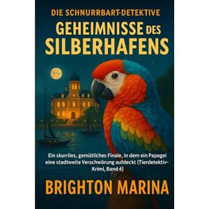 Marina GEHEIMNISSE DES SILBERHAFENS: Ein skurriles, gemütliches Finale, in dem ein Papagei eine stadtweite Verschwörung aufdeckt (Tierdetektiv-Krimi, Band 4) (Die Schnurrbart-Detektive) Marina GEHEIMNISSE DES SILBERHAFENS: Ein skurriles, gemütliches Finale, in dem ein Papagei eine stadtweite Verschwörung aufdeckt (Tierdetektiv-Krimi, Band 4) (Die Schnurrbart-Detektive)