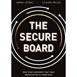Leibel, Anna The Secure Board: How To Be Confident That Your Organisation Is Cyber Safe Leibel, Anna The Secure Board: How To Be Confident That Your Organisation Is Cyber Safe