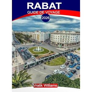 Williams, Vratik RABAT GUIDE DE VOYAGE 2026: Les points forts de vos vacances à Rabat : sites historiques, saveurs locales et détente Williams, Vratik RABAT GUIDE DE VOYAGE 2026: Les points forts de vos vacances à Rabat : sites historiques, saveurs locales et détente
