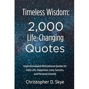 Skye, Christopher D. Timeless Wisdom: 2,000 Life-Changing Quotes: Inspirational and Motivational Quotes for Daily Life, Happiness, Love, Success, and Personal Growth Skye, Christopher D. Timeless Wisdom: 2,000 Life-Changing Quotes: Inspirational and Motivational Quotes for Daily Life, Happiness, Love, Success, and Personal Growth