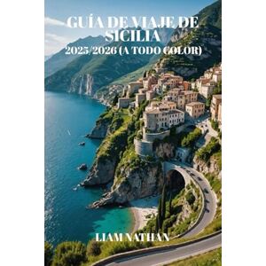 NATHAN, LIAM GUÍA DE VIAJE DE SICILIA 2025-2026 (A TODO COLOR): Itinerarios Por Palermo, Taormina Y Siracusa: Tesoros Escondidos Y Tours Gastronómicos Para Una Aventura Inolvidable NATHAN, LIAM GUÍA DE VIAJE DE SICILIA 2025-2026 (A TODO COLOR): Itinerarios Por Palermo, Taormina Y Siracusa: Tesoros Escondidos Y Tours Gastronómicos Para Una Aventura Inolvidable