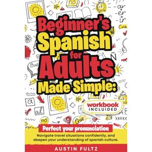 Fultz, Austin Beginner's Spanish for Adults, Made Simple: Perfect your Pronunciation, Navigate travel situations confidently, and deepen your understanding of Spanish Culture Fultz, Austin Beginner's Spanish for Adults, Made Simple: Perfect your Pronunciation, Navigate travel situations confidently, and deepen your understanding of Spanish Culture