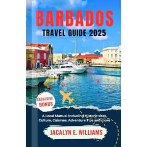 E. Williams, Jacalyn BARBADOS TRAVEL GUIDE 2025: A Local Manual Including Historic sites, Culture, Cuisines, Adventure Tips and more E. Williams, Jacalyn BARBADOS TRAVEL GUIDE 2025: A Local Manual Including Historic sites, Culture, Cuisines, Adventure Tips and more