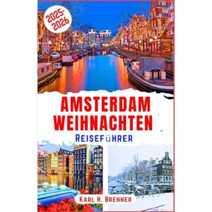 Brenner, Karl H. Amsterdam Weihnachten Reiseführer 2025-2026: Entdecken Sie gemütliche Weihnachtsmärkte, funkelnde Grachtenlichter und winterliche Wunder in der ... und Routenvorschlägen (BEST GERMAN GUIDES) Brenner, Karl H. Amsterdam Weihnachten Reiseführer 2025-2026: Entdecken Sie gemütliche Weihnachtsmärkte, funkelnde Grachtenlichter und winterliche Wunder in der ... und Routenvorschlägen (BEST GERMAN GUIDES)