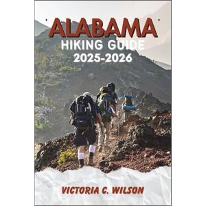 Wilson ALABAMA HIKING GUIDE 2025-2026: Discover Scenic Trails, Hidden Gems & Outdoor Adventures Across the Heart of Dixie Wilson ALABAMA HIKING GUIDE 2025-2026: Discover Scenic Trails, Hidden Gems & Outdoor Adventures Across the Heart of Dixie