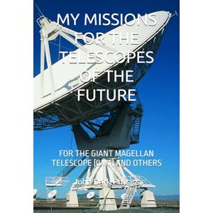 Dark-Physics, John MY MISSIONS FOR THE TELESCOPES OF THE FUTURE: FOR THE GIANT MAGELLAN TELESCOPE (GMT) AND OTHERS Dark-Physics, John MY MISSIONS FOR THE TELESCOPES OF THE FUTURE: FOR THE GIANT MAGELLAN TELESCOPE (GMT) AND OTHERS
