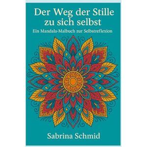 Schmid, Sabrina Der Weg der Stille zu sich selbst: Ein Mandala Malbuch zur Selbstreflektion Schmid, Sabrina Der Weg der Stille zu sich selbst: Ein Mandala Malbuch zur Selbstreflektion