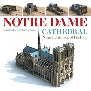 Dany Sandron Notre Dame Cathedral: Nine Centuries of History Dany Sandron Notre Dame Cathedral: Nine Centuries of History