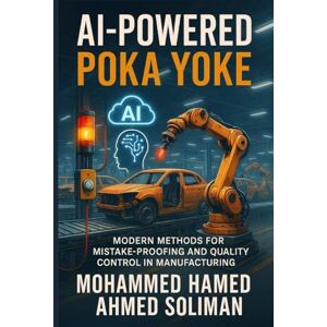 Ahmed AI-Powered Poka Yoke: Modern Methods for Mistake-Proofing and Quality Control in Lean Manufacturing (Lean Foundations & Advanced AI Applications Series) Ahmed AI-Powered Poka Yoke: Modern Methods for Mistake-Proofing and Quality Control in Lean Manufacturing (Lean Foundations & Advanced AI Applications Series)
