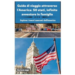 Sage, Horizon Guida di viaggio attraverso l'America: 50 stati, infinite avventure in famiglia: Esplora tutti i 50 stati con avventure per famiglie, percorsi ... nazionali e tesori nascosti in tutta America Sage, Horizon Guida di viaggio attraverso l'America: 50 stati, infinite avventure in famiglia: Esplora tutti i 50 stati con avventure per famiglie, percorsi ... nazionali e tesori nascosti in tutta America