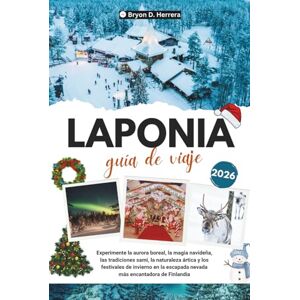 Herrera, Bryon D. GUÍA DE VIAJE DE LAPONIA 2026: Experimente la aurora boreal, la magia navideña, las tradiciones sami, el Ártico y los festivales de invierno en la escapada nevada más encantadora de Finlandia Herrera, Bryon D. GUÍA DE VIAJE DE LAPONIA 2026: Experimente la aurora boreal, la magia navideña, las tradiciones sami, el Ártico y los festivales de invierno en la escapada nevada más encantadora de Finlandia