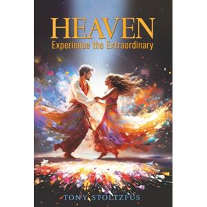 Stoltzfus, Tony Heaven: Experience the Extraordinary Stoltzfus, Tony Heaven: Experience the Extraordinary