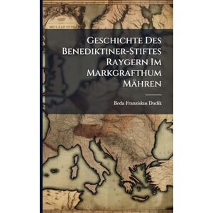 Dudã-K, Beda Franziskus Geschichte Des Benediktiner-Stiftes Raygern Im Markgrafthum Mähren Dudã-K, Beda Franziskus Geschichte Des Benediktiner-Stiftes Raygern Im Markgrafthum Mähren