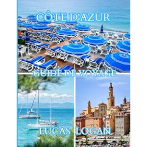 LOGAN, LUCAS Guide de voyage de la Côte d'Azur 2026: Que voir, où loger, que manger et comment voyager malin sur la Côte d’Azur LOGAN, LUCAS Guide de voyage de la Côte d'Azur 2026: Que voir, où loger, que manger et comment voyager malin sur la Côte d’Azur