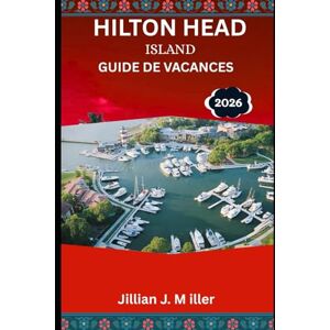 Miller, Jillian J. HILTON HEAD ISLAND GUIDE DE VACANCES 2026: À la découverte des charmes côtiers et des escapades insulaires sans voiture. Miller, Jillian J. HILTON HEAD ISLAND GUIDE DE VACANCES 2026: À la découverte des charmes côtiers et des escapades insulaires sans voiture.