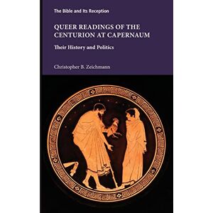 Zeichmann Ryerson University, Christopher B Queer Readings of the Centurion at Capernaum: Their History and Politics (Bible and Its Reception, 5) Zeichmann Ryerson University, Christopher B Queer Readings of the Centurion at Capernaum: Their History and Politics (Bible and Its Reception, 5)