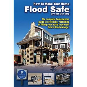 Berg, Capt Dan How To Make Your Home Flood Safe: The complete homeowners guide to protecting, rebuilding pr lifting your home to prevent future flood damage Berg, Capt Dan How To Make Your Home Flood Safe: The complete homeowners guide to protecting, rebuilding pr lifting your home to prevent future flood damage