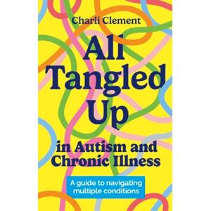 Clement, Charli All Tangled Up in Autism and Chronic Illness: A guide to navigating multiple conditions Clement, Charli All Tangled Up in Autism and Chronic Illness: A guide to navigating multiple conditions